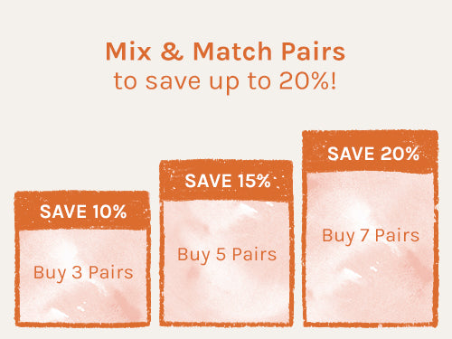 Mix and match pairs to save up to 20%. Buy 3 pairs, save 10%. Buy 5 pairs, save 15%. Buy 7 pairs, save 20%.